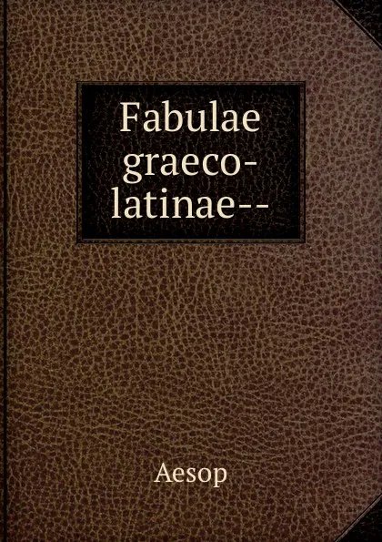 Обложка книги Fabulae graeco-latinae--, Эзоп
