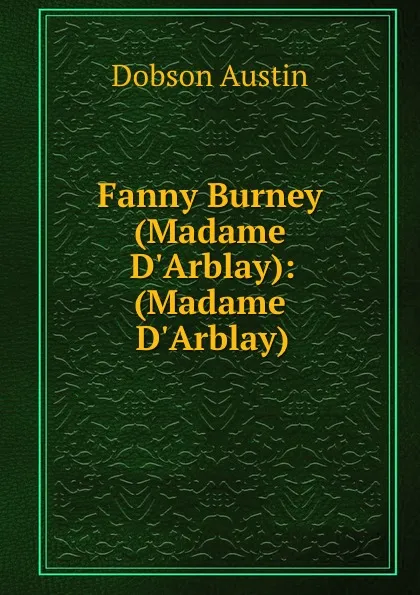 Обложка книги Fanny Burney (Madame D.Arblay): (Madame D.Arblay), Austin Dobson
