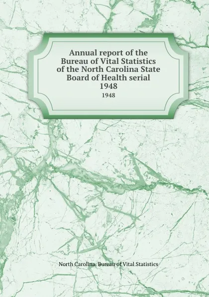 Обложка книги Annual report of the Bureau of Vital Statistics of the North Carolina State Board of Health serial. 1948, North Carolina. Bureau of Vital Statistics