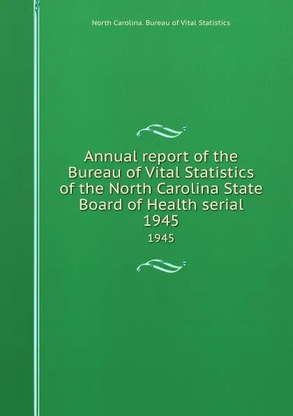 Обложка книги Annual report of the Bureau of Vital Statistics of the North Carolina State Board of Health serial. 1945, North Carolina. Bureau of Vital Statistics