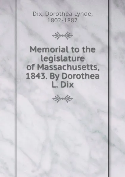 Обложка книги Memorial to the legislature of Massachusetts, 1843. By Dorothea L. Dix, Dorothea Lynde Dix