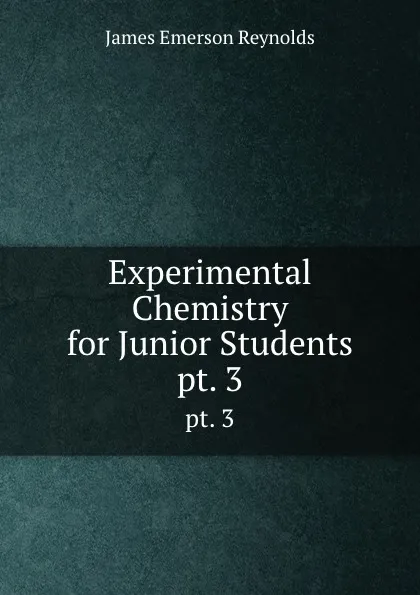 Обложка книги Experimental Chemistry for Junior Students. pt. 3, James Emerson Reynolds