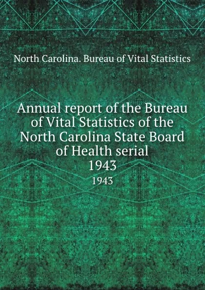 Обложка книги Annual report of the Bureau of Vital Statistics of the North Carolina State Board of Health serial. 1943, North Carolina. Bureau of Vital Statistics