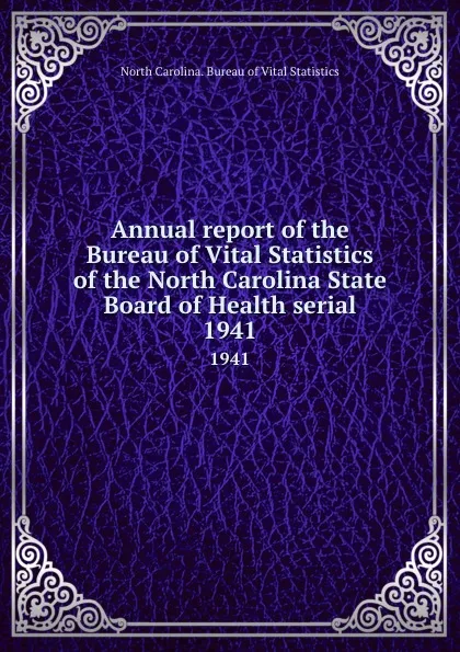 Обложка книги Annual report of the Bureau of Vital Statistics of the North Carolina State Board of Health serial. 1941, North Carolina. Bureau of Vital Statistics