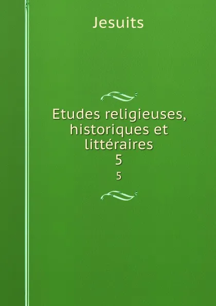 Обложка книги Etudes religieuses, historiques et litteraires. 5, Jesuits