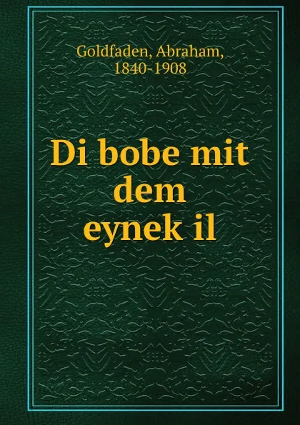 Обложка книги Di bobe mit dem eynekil, Abraham Goldfaden