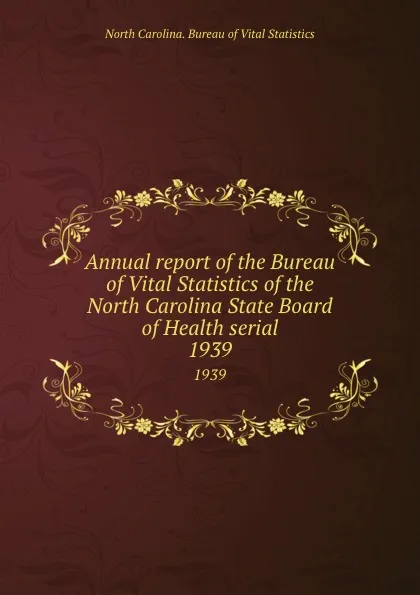 Обложка книги Annual report of the Bureau of Vital Statistics of the North Carolina State Board of Health serial. 1939, North Carolina. Bureau of Vital Statistics