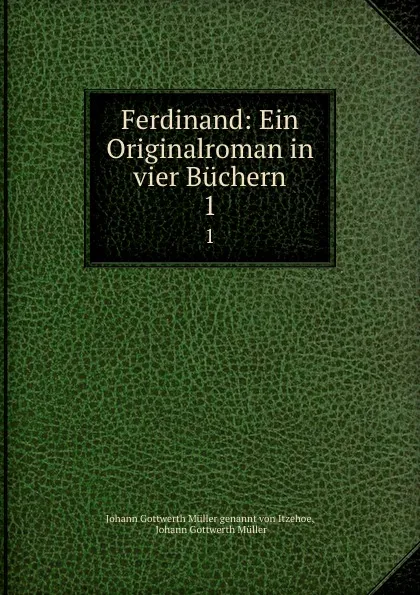 Обложка книги Ferdinand: Ein Originalroman in vier Buchern. 1, Johann Gottwerth Müller genannt von Itzehoe