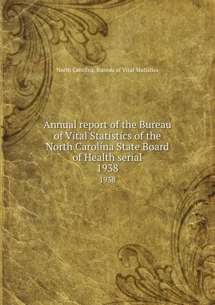 Обложка книги Annual report of the Bureau of Vital Statistics of the North Carolina State Board of Health serial. 1938, North Carolina. Bureau of Vital Statistics