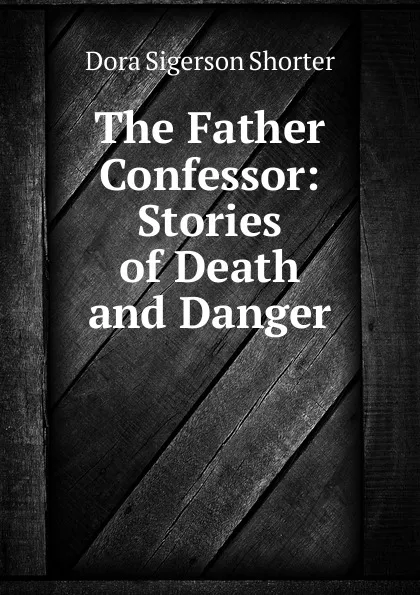 Обложка книги The Father Confessor: Stories of Death and Danger, Dora Sigerson Shorter