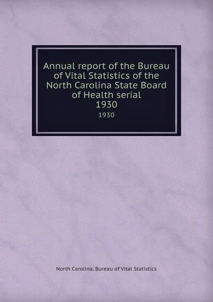 Обложка книги Annual report of the Bureau of Vital Statistics of the North Carolina State Board of Health serial. 1930, North Carolina. Bureau of Vital Statistics