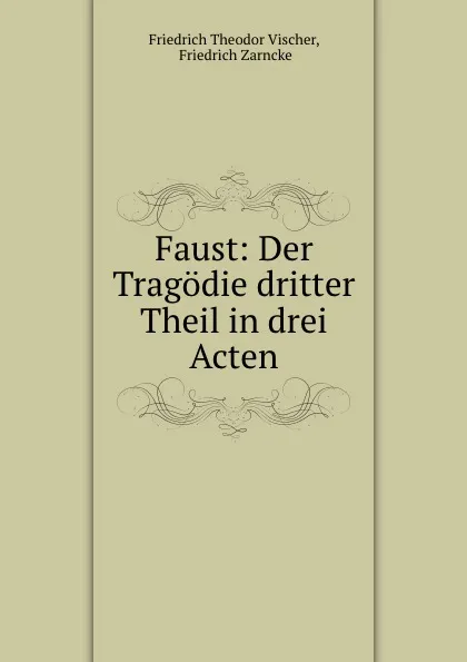 Обложка книги Faust: Der Tragodie dritter Theil in drei Acten, Friedrich Theodor Vischer