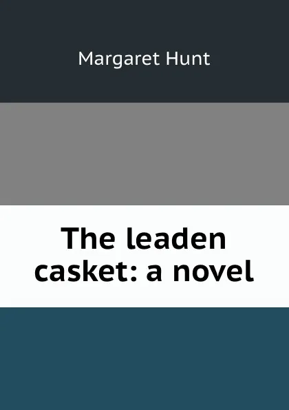 Обложка книги The leaden casket: a novel, Margaret Hunt