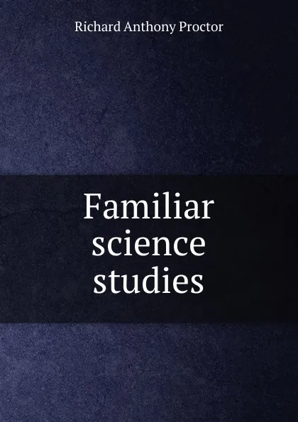 Обложка книги Familiar science studies, Richard A. Proctor