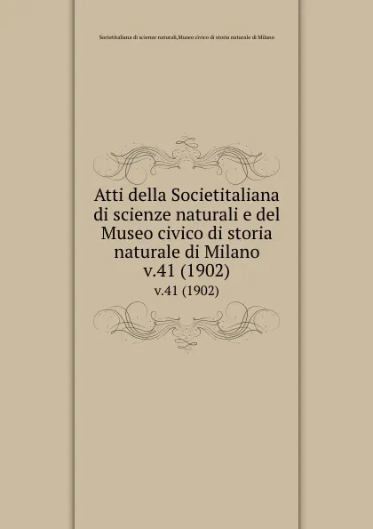 Обложка книги Atti della Societitaliana di scienze naturali e del Museo civico di storia naturale di Milano. v.41 (1902), Societitaliana di scienze naturali