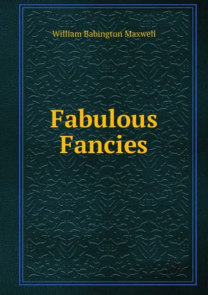 Обложка книги Fabulous Fancies, William Babington Maxwell