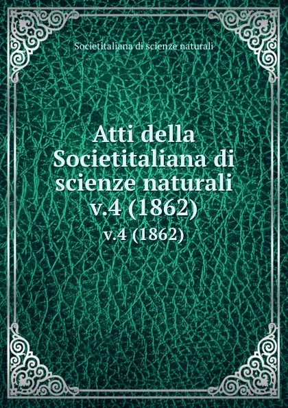 Обложка книги Atti della Societitaliana di scienze naturali. v.4 (1862), Societitaliana di scienze naturali