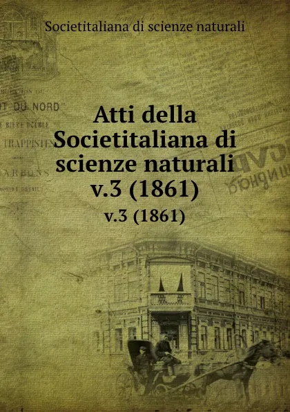 Обложка книги Atti della Societitaliana di scienze naturali. v.3 (1861), Societitaliana di scienze naturali