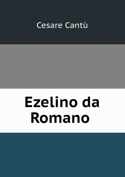 Обложка книги Ezelino da Romano ., Cesare Cantù