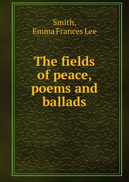 Обложка книги The fields of peace, poems and ballads, Emma Frances Lee Smith