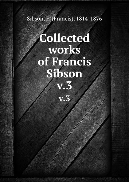 Обложка книги Collected works of Francis Sibson. v.3, Francis Sibson