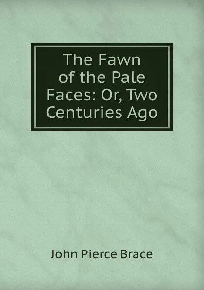 Обложка книги The Fawn of the Pale Faces: Or, Two Centuries Ago, John Pierce Brace