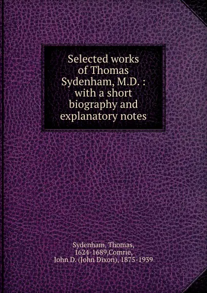 Обложка книги Selected works of Thomas Sydenham, M.D. : with a short biography and explanatory notes, Thomas Sydenham