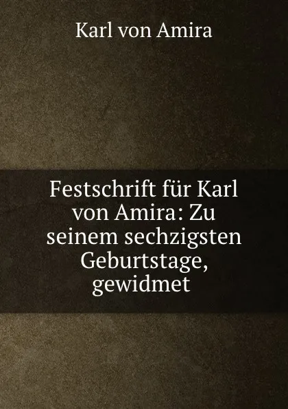 Обложка книги Festschrift fur Karl von Amira: Zu seinem sechzigsten Geburtstage, gewidmet ., Karl von Amira