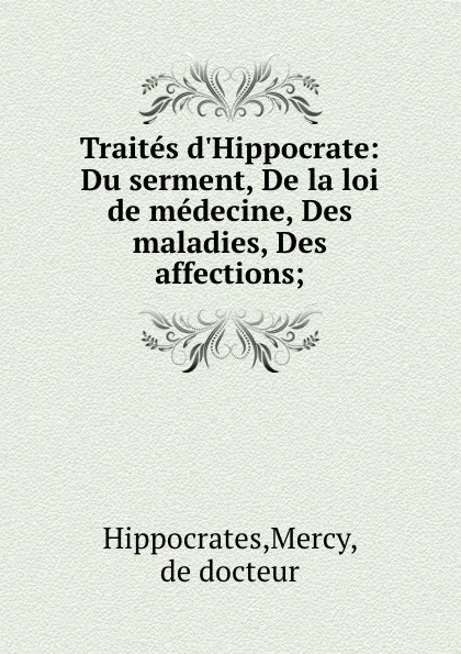 Обложка книги Traites d.Hippocrate: Du serment, De la loi de medecine, Des maladies, Des affections;, Mercy Hippocrates