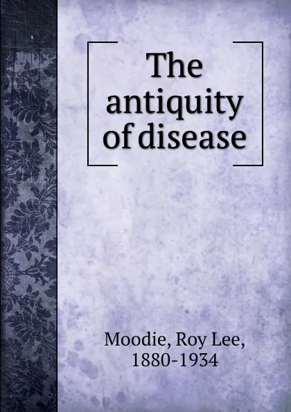 Обложка книги The antiquity of disease, Roy Lee Moodie