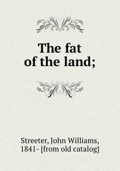 Обложка книги The fat of the land;, John Williams Streeter