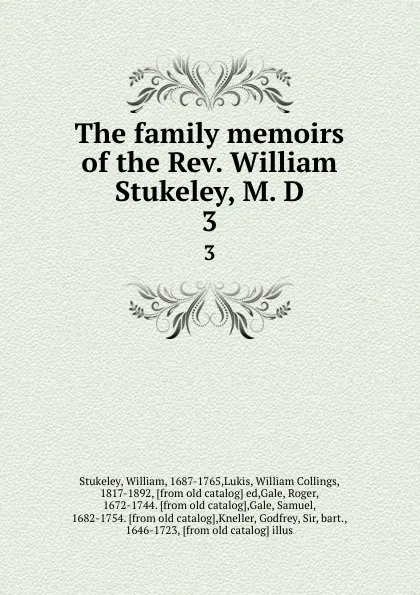 Обложка книги The family memoirs of the Rev. William Stukeley, M. D. 3, William Stukeley