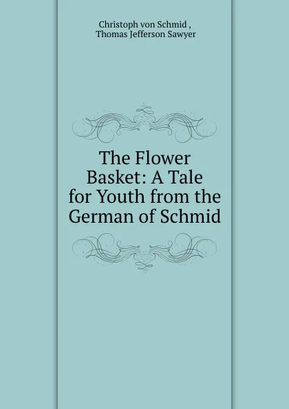 Обложка книги The Flower Basket: A Tale for Youth from the German of Schmid, Christoph von Schmid