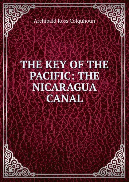 Обложка книги THE KEY OF THE PACIFIC: THE NICARAGUA CANAL, Archibald R. Colquhoun