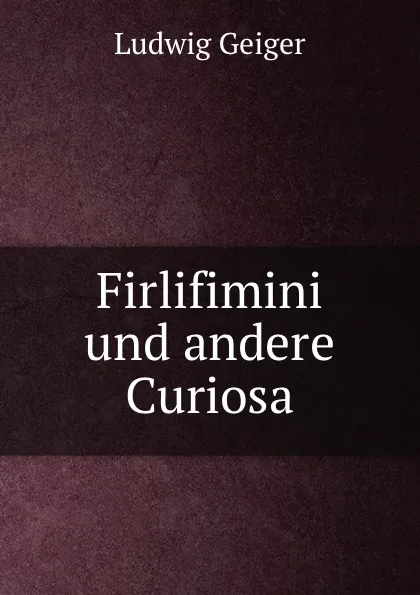 Обложка книги Firlifimini und andere Curiosa, L. Geiger