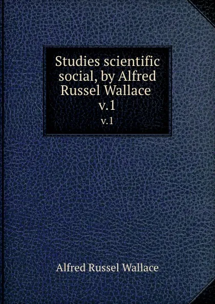 Обложка книги Studies scientific . social, by Alfred Russel Wallace . v.1, Alfred Russel Wallace