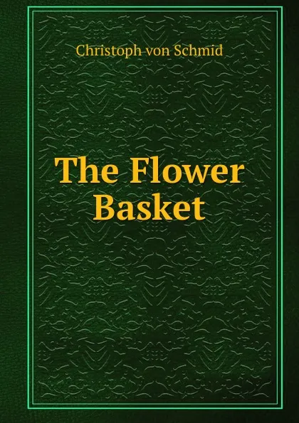 Обложка книги The Flower Basket, Christoph von Schmid