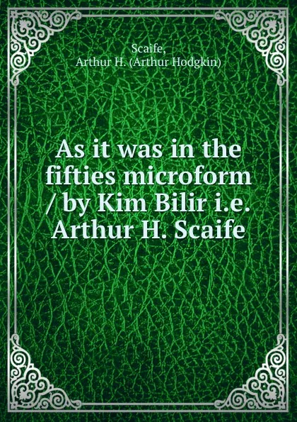 Обложка книги As it was in the fifties microform / by Kim Bilir i.e. Arthur H. Scaife, Arthur Hodgkin Scaife