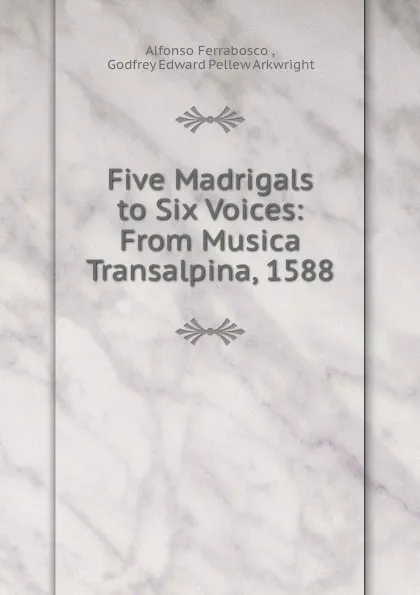 Обложка книги Five Madrigals to Six Voices: From Musica Transalpina, 1588, Alfonso Ferrabosco