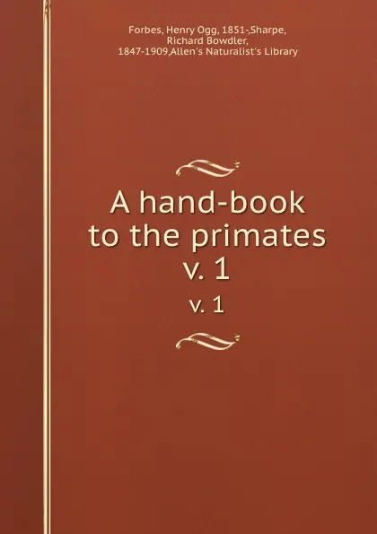 Обложка книги A hand-book to the primates. v. 1, Henry Ogg Forbes