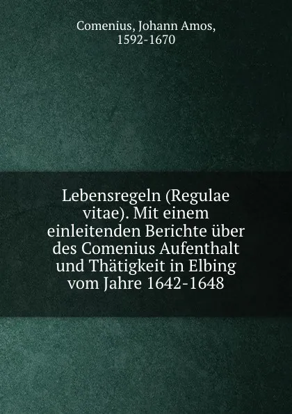 Обложка книги Lebensregeln (Regulae vitae). Mit einem einleitenden Berichte uber des Comenius Aufenthalt und Thatigkeit in Elbing vom Jahre 1642-1648, Johann Amos Comenius