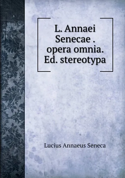 Обложка книги L. Annaei Senecae . opera omnia. Ed. stereotypa, Seneca the Younger