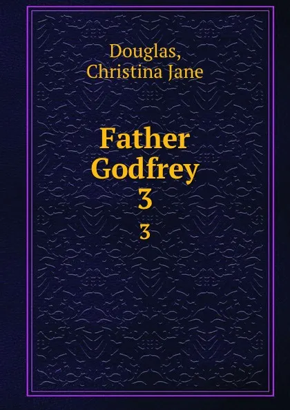 Обложка книги Father Godfrey. 3, Christina Jane Douglas