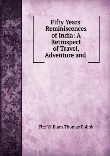 Обложка книги Fifty Years. Reminiscences of India: A Retrospect of Travel, Adventure and ., Fitz William Thomas Pollok