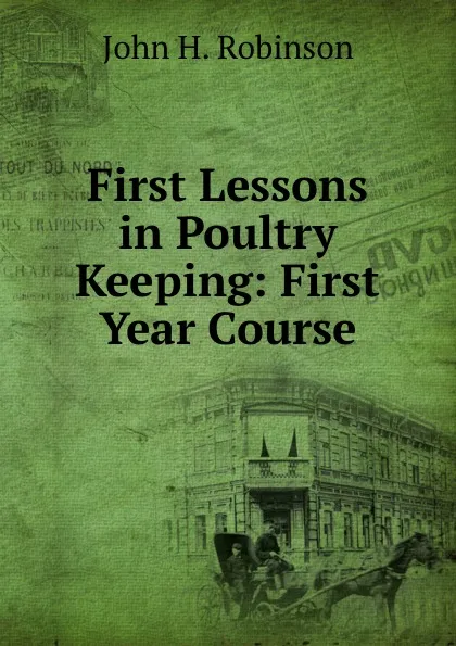 Обложка книги First Lessons in Poultry Keeping: First Year Course, John H. Robinson