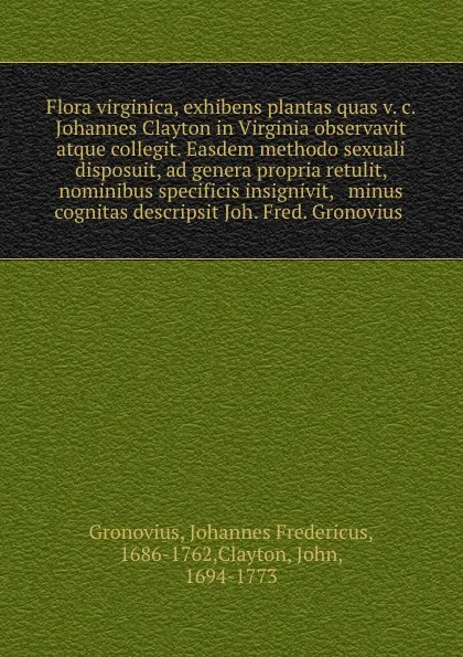 Обложка книги Flora virginica, exhibens plantas quas v. c. Johannes Clayton in Virginia observavit atque collegit. Easdem methodo sexuali disposuit, ad genera propria retulit, nominibus specificis insignivit, . minus cognitas descripsit Joh. Fred. Gronovius, Johannes Fredericus Gronovius