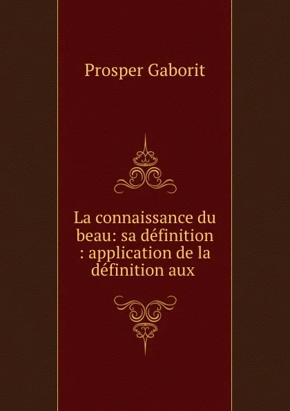Обложка книги La connaissance du beau: sa definition : application de la definition aux ., Prosper Gaborit