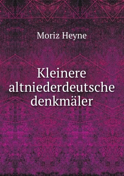 Обложка книги Kleinere altniederdeutsche denkmaler, Moriz Heyne