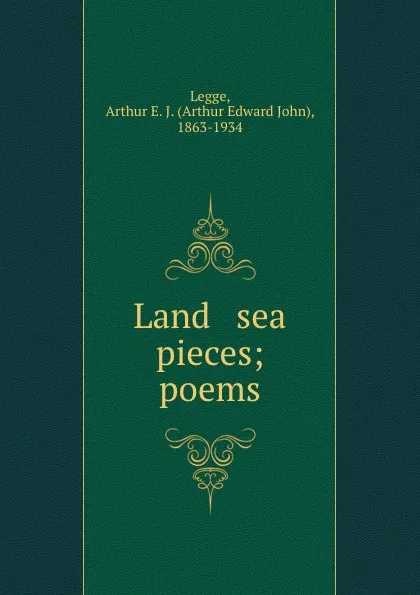 Обложка книги Land . sea pieces; poems, Arthur Edward John Legge