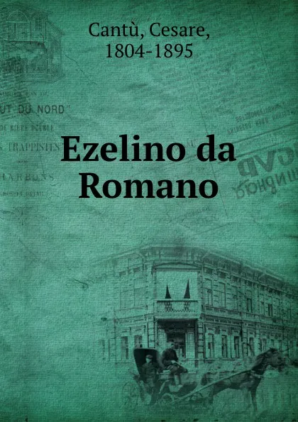 Обложка книги Ezelino da Romano, Cesare Cantù